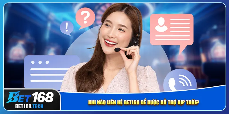 Khi nào liên hệ bet168 để được hỗ trợ kịp thời?
