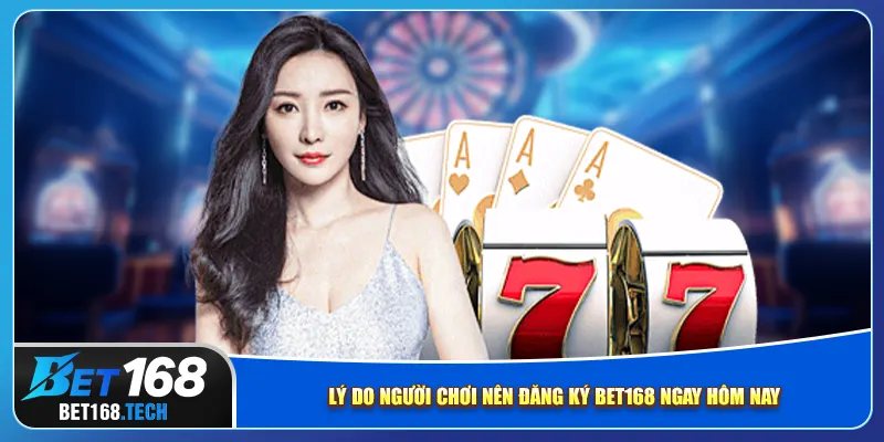 Lý do người chơi nên đăng ký bet168 ngay hôm nay